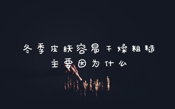 冬季皮肤容易干燥粗糙主要因为什么
