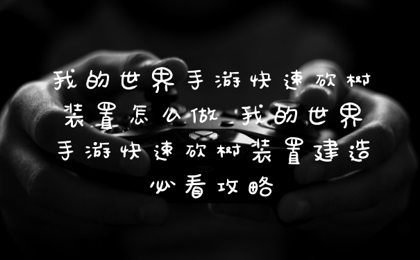 我的世界手游快速砍树装置怎么做 我的世界手游快速砍树装置建造必看攻略