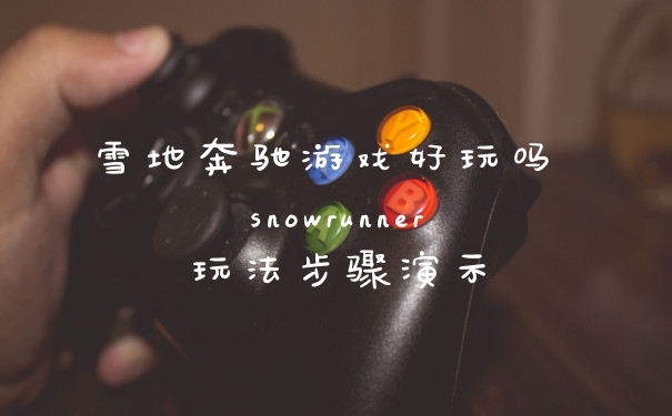 雪地奔驰游戏好玩吗 snowrunner玩法步骤演示
