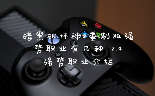 暗黑破坏神2重制版强势职业有几种 2.4强势职业介绍