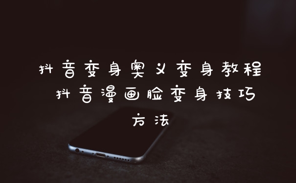 抖音变身奥义变身教程 抖音漫画脸变身技巧方法