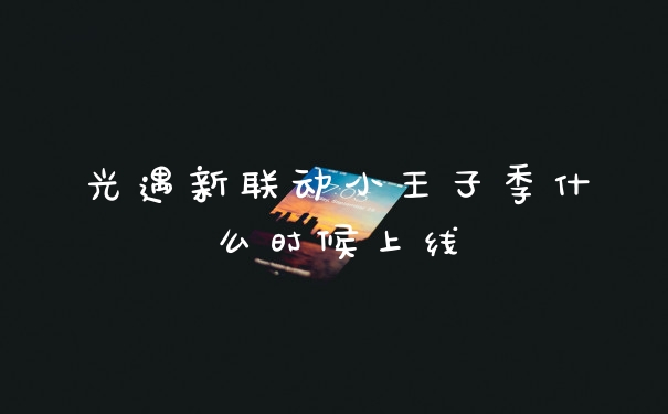 光遇新联动小王子季什么时候上线