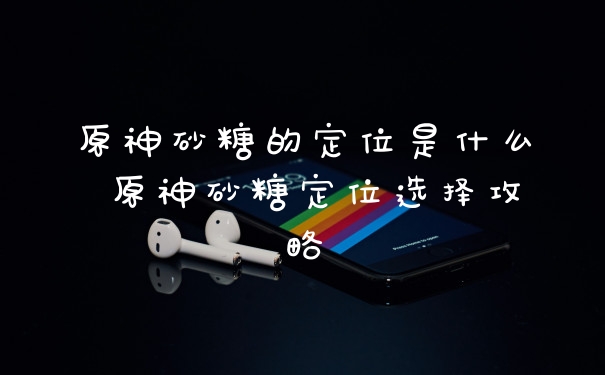 原神砂糖的定位是什么 原神砂糖定位选择攻略