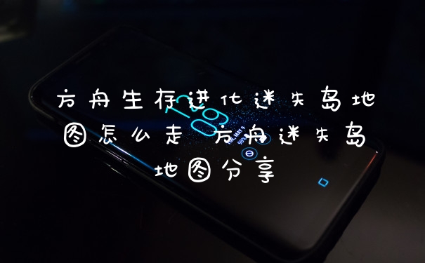 方舟生存进化迷失岛地图怎么走 方舟迷失岛地图分享