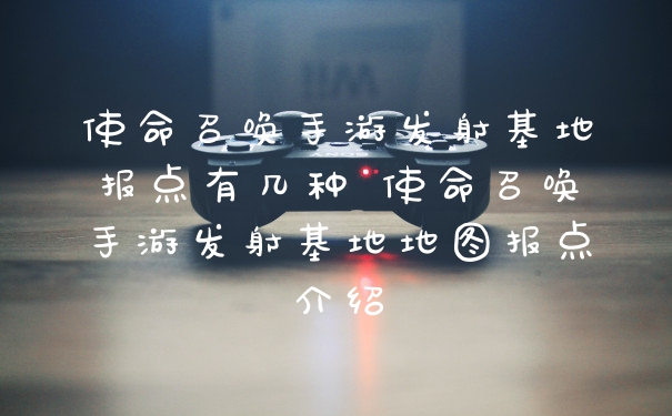 使命召唤手游发射基地报点有几种 使命召唤手游发射基地地图报点介绍