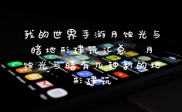 我的世界手游月蚀光与暗地形建筑汇总  月蚀光与暗有几种新的地形建筑