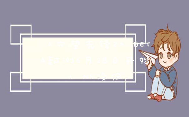 《守望先锋2》BETA封测6月28日开始！NS没份