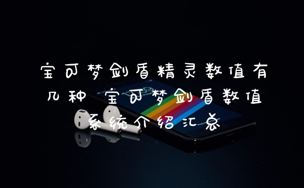 宝可梦剑盾精灵数值有几种 宝可梦剑盾数值系统介绍汇总