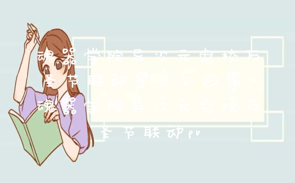 魂器学院异次元鬼校万圣节联动是怎么回事 魂器学院异次元鬼校万圣节联动pv