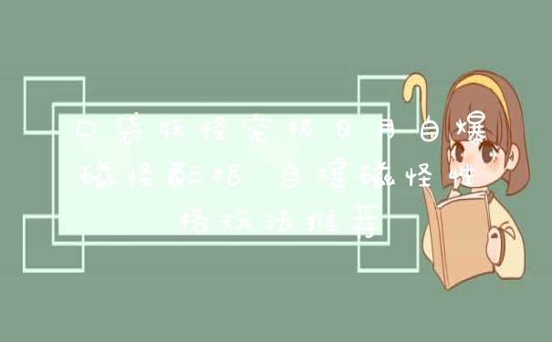 口袋妖怪究极日月自爆磁怪配招 自爆磁怪性格玩法推荐