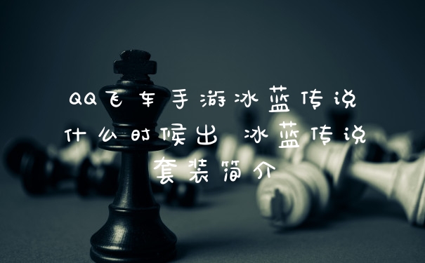 QQ飞车手游冰蓝传说什么时候出 冰蓝传说套装简介