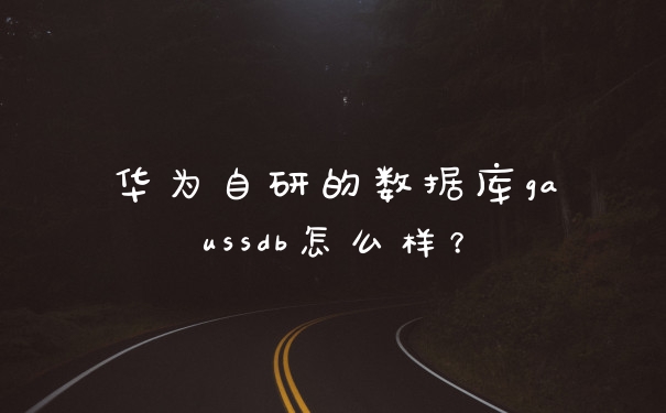 华为自研的数据库gaussdb怎么样？