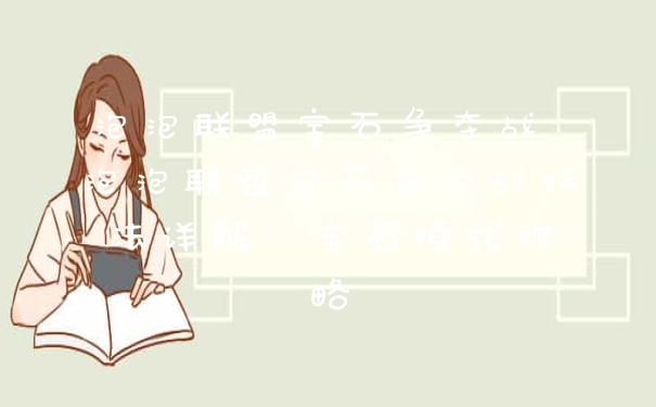 泡泡联盟宝石争夺战 泡泡联盟宝石争夺战玩法详解  宝石模式攻略