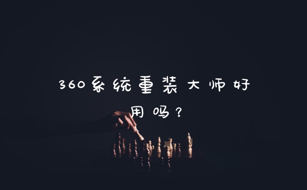 360系统重装大师好用吗？