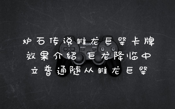 炉石传说雏龙巨婴卡牌效果介绍 巨龙降临中立普通随从雏龙巨婴