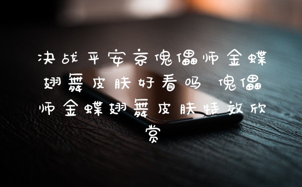 决战平安京傀儡师金蝶翅舞皮肤好看吗 傀儡师金蝶翅舞皮肤特效欣赏