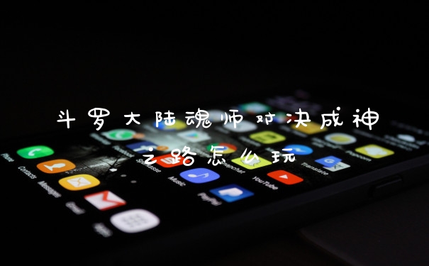 斗罗大陆魂师对决成神之路怎么玩