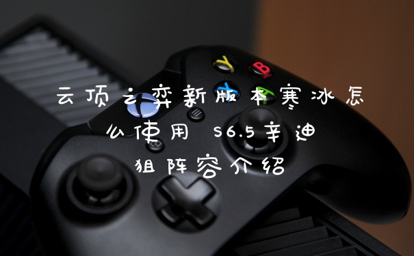 云顶之弈新版本寒冰怎么使用 S6.5辛迪狙阵容介绍