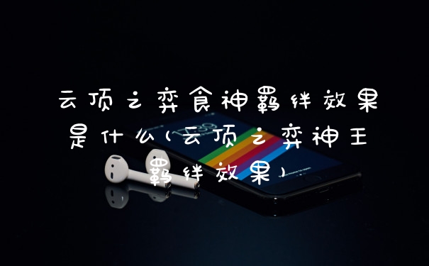 云顶之弈食神羁绊效果是什么(云顶之弈神王羁绊效果)