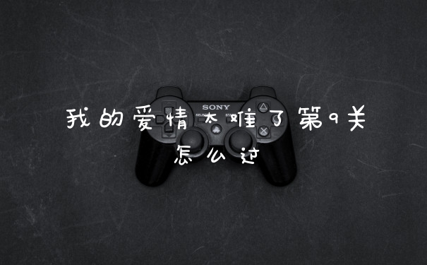 我的爱情太难了第9关怎么过