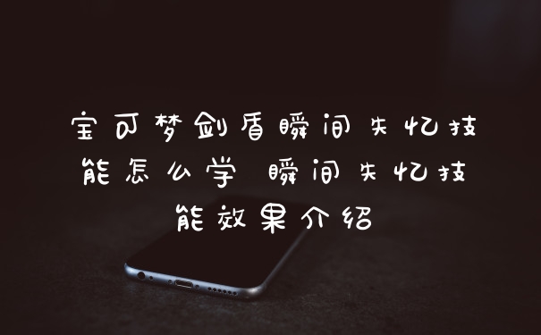 宝可梦剑盾瞬间失忆技能怎么学 瞬间失忆技能效果介绍