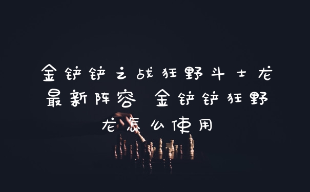金铲铲之战狂野斗士龙最新阵容 金铲铲狂野龙怎么使用