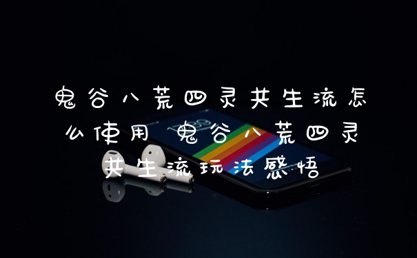 鬼谷八荒四灵共生流怎么使用 鬼谷八荒四灵共生流玩法感悟