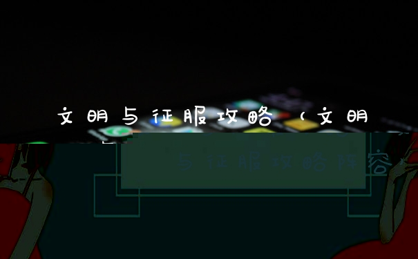 文明与征服攻略（文明与征服攻略阵容）