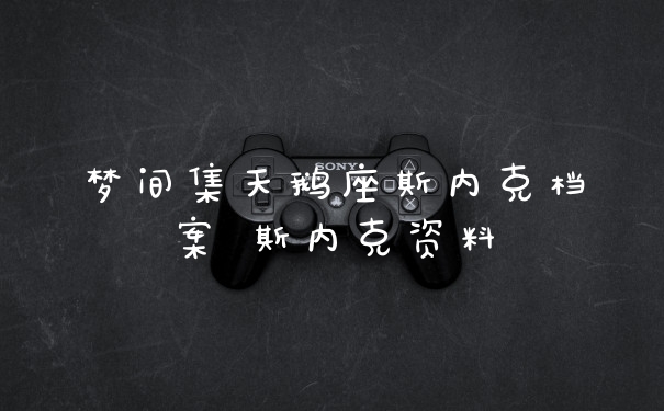 梦间集天鹅座斯内克档案 斯内克资料