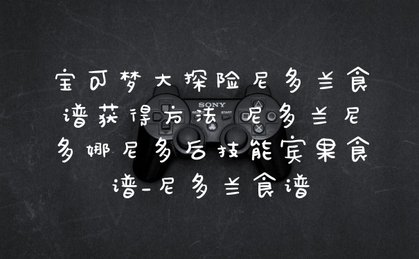 宝可梦大探险尼多兰食谱获得方法 尼多兰尼多娜尼多后技能宾果食谱_尼多兰食谱