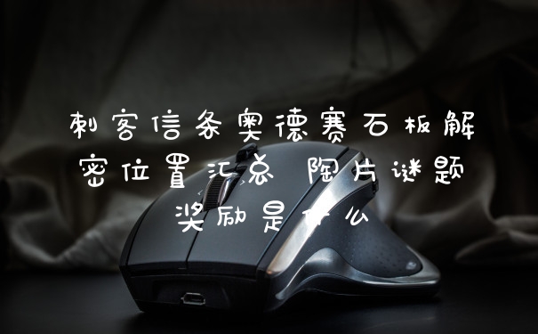 刺客信条奥德赛石板解密位置汇总 陶片谜题奖励是什么