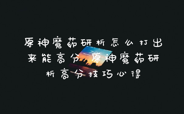 原神魔药研析怎么打出来能高分 原神魔药研析高分技巧心得