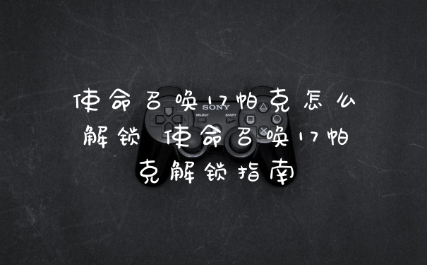 使命召唤17帕克怎么解锁 使命召唤17帕克解锁指南