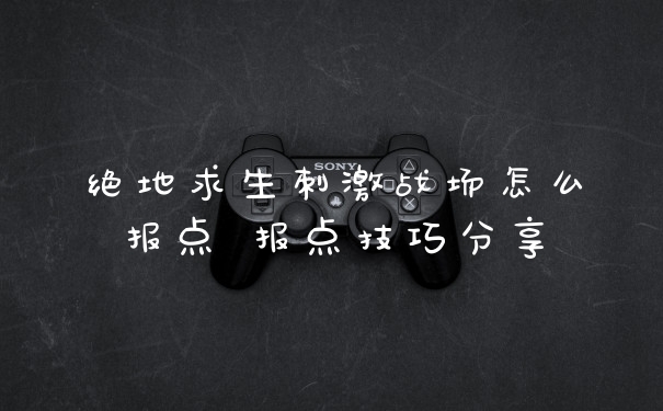 绝地求生刺激战场怎么报点 报点技巧分享