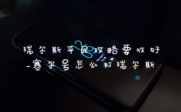 瑞尔斯平民攻略要收好_赛尔号怎么打瑞尔斯