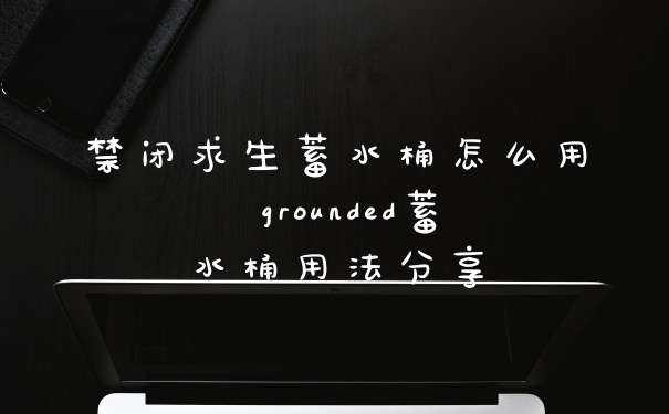 禁闭求生蓄水桶怎么用 grounded蓄水桶用法分享