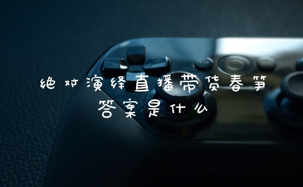 绝对演绎直播带货春笋答案是什么