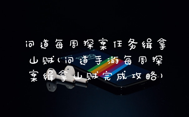 问道每周探案任务缉拿山贼(问道手游每周探案缉拿山贼完成攻略)