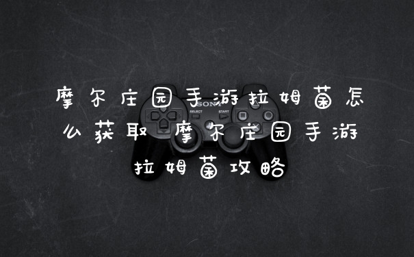 摩尔庄园手游拉姆菌怎么获取 摩尔庄园手游拉姆菌攻略