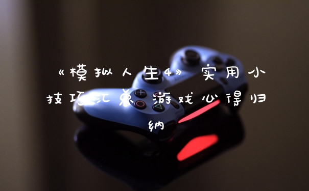 《模拟人生4》实用小技巧汇总 游戏心得归纳