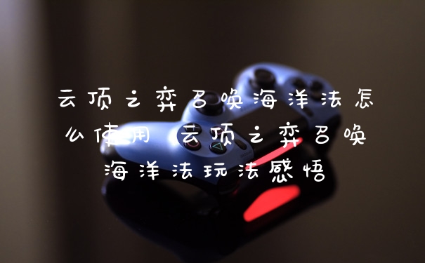 云顶之弈召唤海洋法怎么使用 云顶之弈召唤海洋法玩法感悟