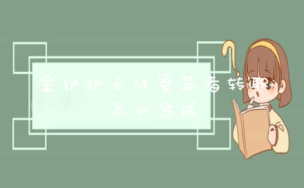 金铲铲之战复苏者转职怎么合成