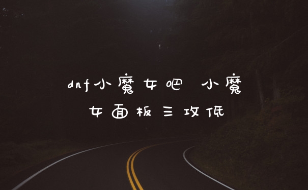 dnf小魔女吧 小魔女面板三攻低