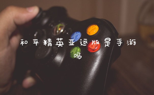 和平精英亚运版是手游吗