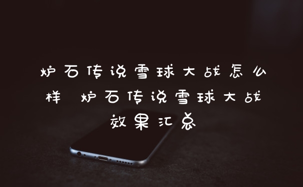 炉石传说雪球大战怎么样 炉石传说雪球大战效果汇总