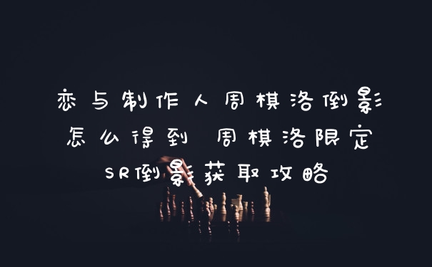 恋与制作人周棋洛倒影怎么得到 周棋洛限定SR倒影获取攻略