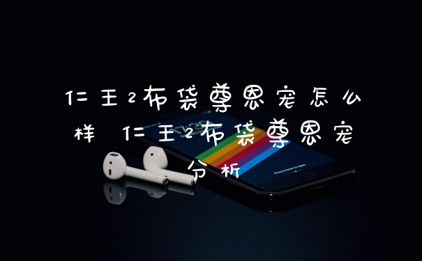 仁王2布袋尊恩宠怎么样 仁王2布袋尊恩宠分析