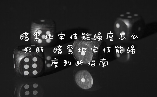 暗黑地牢技能强度怎么判断 暗黑地牢技能强度判断指南