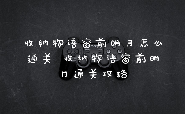 收纳物语窗前明月怎么通关 收纳物语窗前明月通关攻略