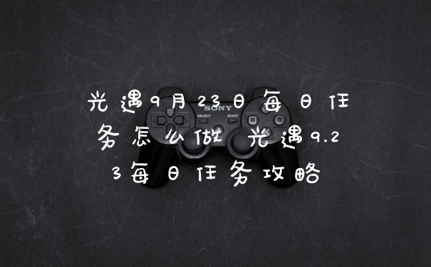 光遇9月23日每日任务怎么做 光遇9.23每日任务攻略